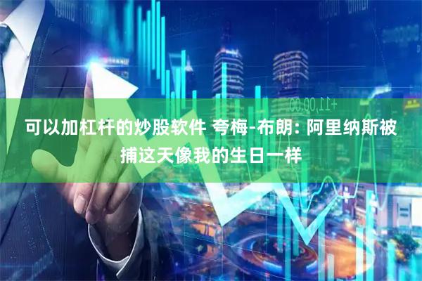可以加杠杆的炒股软件 夸梅-布朗: 阿里纳斯被捕这天像我的生日一样