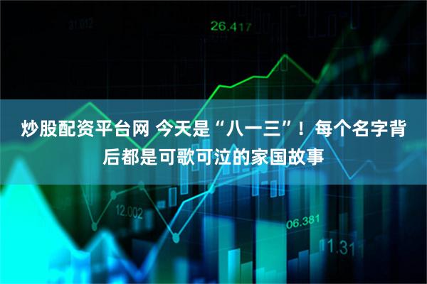 炒股配资平台网 今天是“八一三”！每个名字背后都是可歌可泣的家国故事