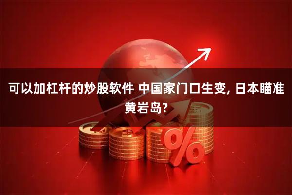 可以加杠杆的炒股软件 中国家门口生变, 日本瞄准黄岩岛?